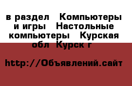  в раздел : Компьютеры и игры » Настольные компьютеры . Курская обл.,Курск г.